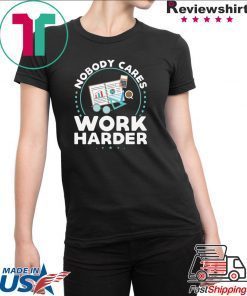 Nobody Cares Work Harder Offcial T-Shirts