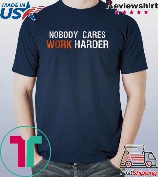 Nobody Cares Work Harder T shirt Motivation Gift shirt