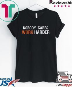 Nobody Cares Work Harder T shirt Motivation Gift shirt