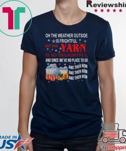 Oh the weather outside is frightful but this Yarn is so delightful Tee Shirt