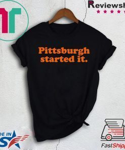 Pittsburgh Started It Shirt