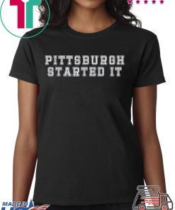 Pittsburgh started it Shirts