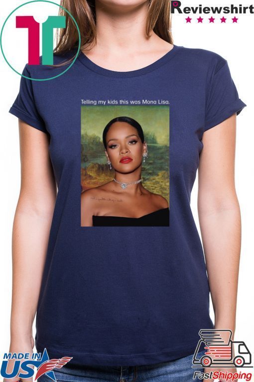 Rihanna Telling My Kids This Was Mona Lisa Black Shirts