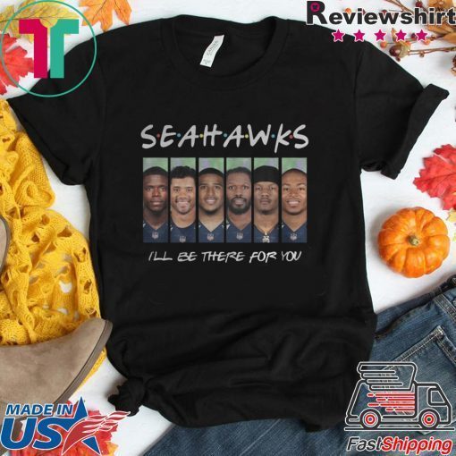 SEATTLE SEAHAWKS FRIENDS ILL BE THERE FOR YOU SHIRT