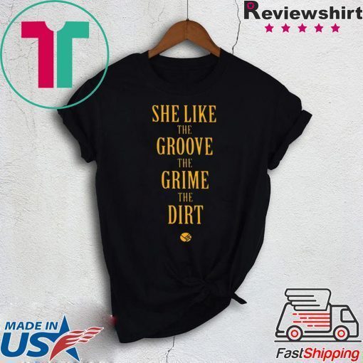 She Like the Groove the Grime the Dirt Shirt