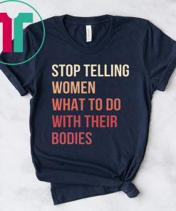 Stop Telling Women What To Do With Their Bodies T-Shirt