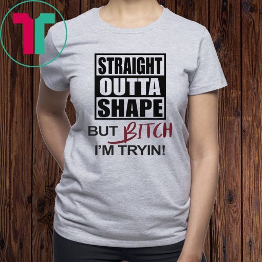 Straight Outta Shape But Bitch I'm Tryin Tee Shirt