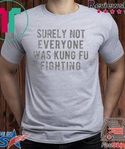 Surely Not Everyone Was Kung Fu Fighting Unisex adult T shirt