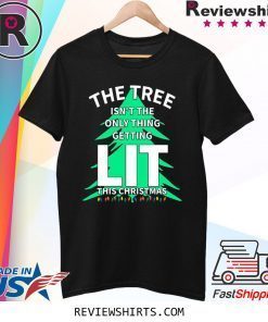 THE TREE ISN'T THE ONLY THING GETTING LIT THIS CHRISTMAS TEE SHIRT