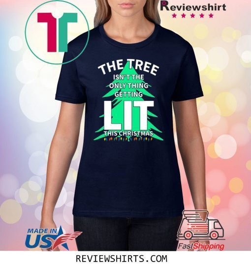 THE TREE ISN'T THE ONLY THING GETTING LIT THIS CHRISTMAS TEE SHIRT