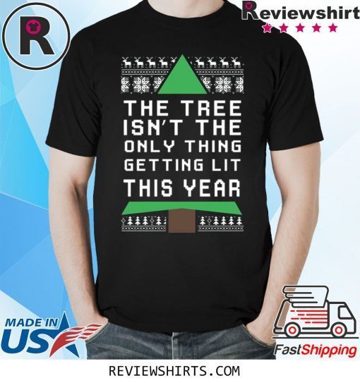 THE TREE ISN'T THE ONLY THING GETTING LIT THIS YEAR CHRISTMAS XMAS TSHIRT