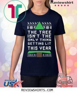 THE TREE ISN'T THE ONLY THING GETTING LIT THIS YEAR CHRISTMAS XMAS TSHIRT