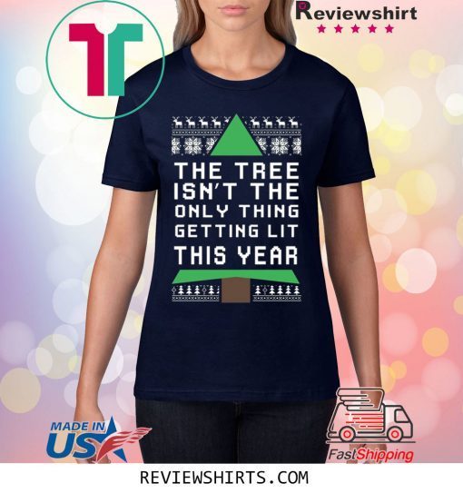 THE TREE ISN'T THE ONLY THING GETTING LIT THIS YEAR CHRISTMAS XMAS TSHIRT