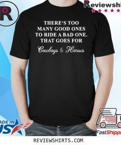 There‘s too many good ones to ride a bad one that goes for cowboy and horse tee shirt
