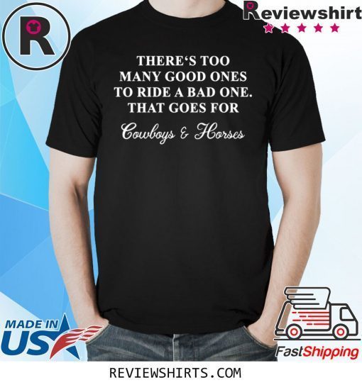 There‘s too many good ones to ride a bad one that goes for cowboy and horse tee shirt