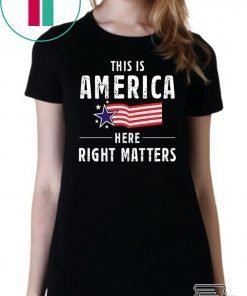 This is America Here Right Matters Shirt
