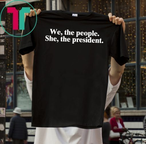 WE THE PEOPLE SHE THE PRESIDENT T-SHIRT