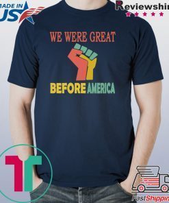 We Were Great Before America shirt