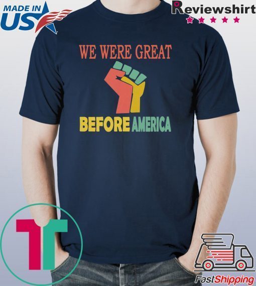 We Were Great Before America shirt