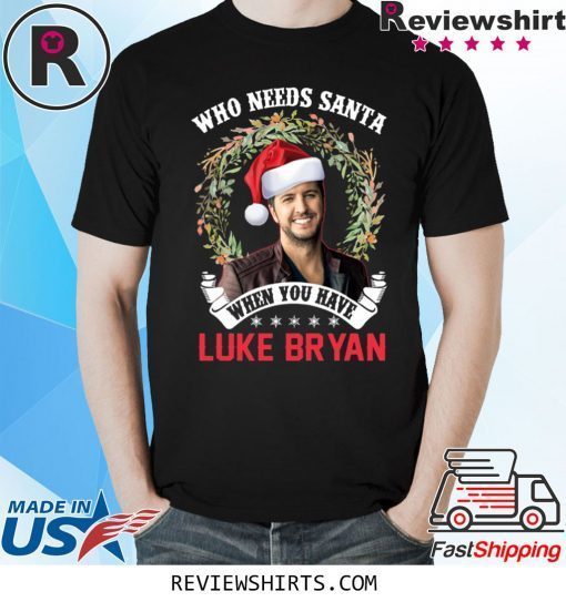 Who Needs Santa When You Have Luke Bryan Christmas Xmas T-Shirt