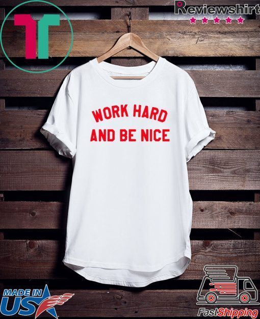 Work Hard And Be Nice shirt