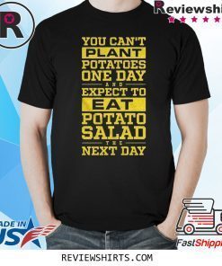 You Can't Plant Potatoes Tee Shirt