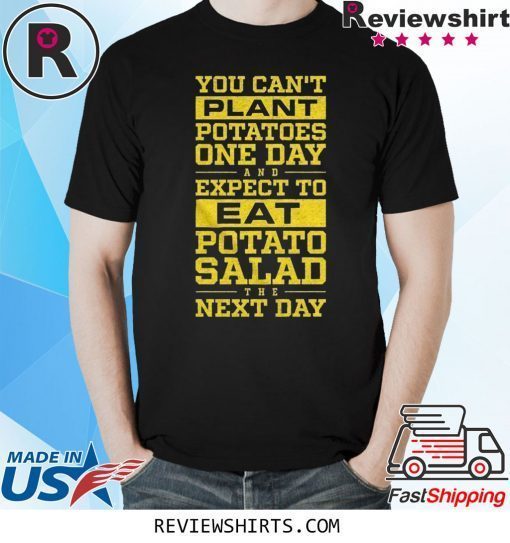 You Can't Plant Potatoes Tee Shirt