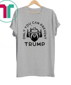 Anti Trump Only You Can Prevent Trump T-Shirt