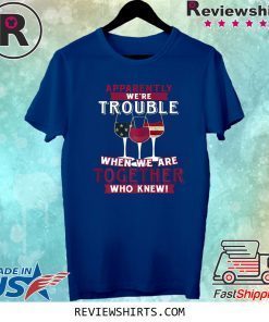 Apparently We're Trouble When We Are Together Wine Tee Shirt