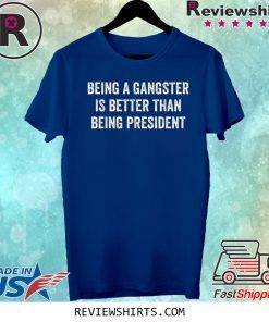 Being a Gangster Is Better Than Being President T-Shirt
