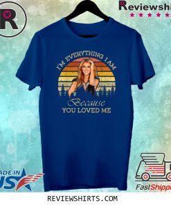 Celine Dion I'm Everything I Am Because You Loved Me Tee Shirt