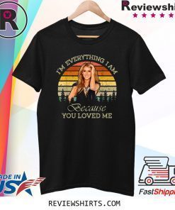 Celine Dion I'm Everything I Am Because You Loved Me Tee Shirt