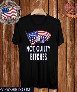 Trump Not Guilty Bitches Pro Trump Acquittal Tee Shirt