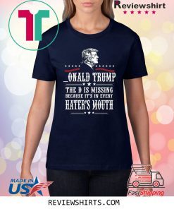 Donald Trump the D is missing because it’s in every hater’s mouth shirt