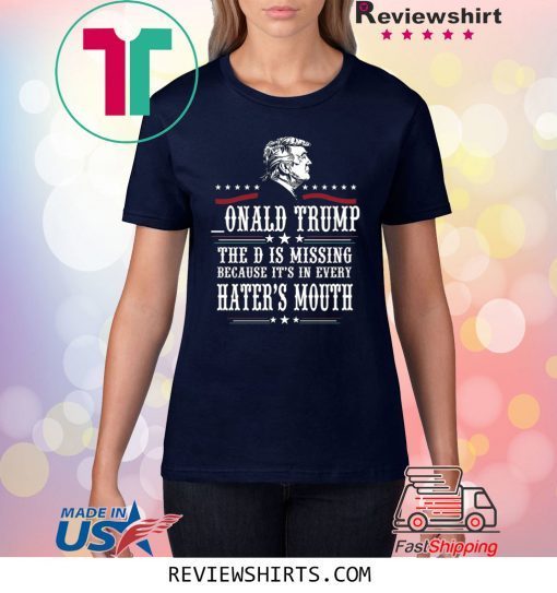 Donald Trump the D is missing because it’s in every hater’s mouth shirt