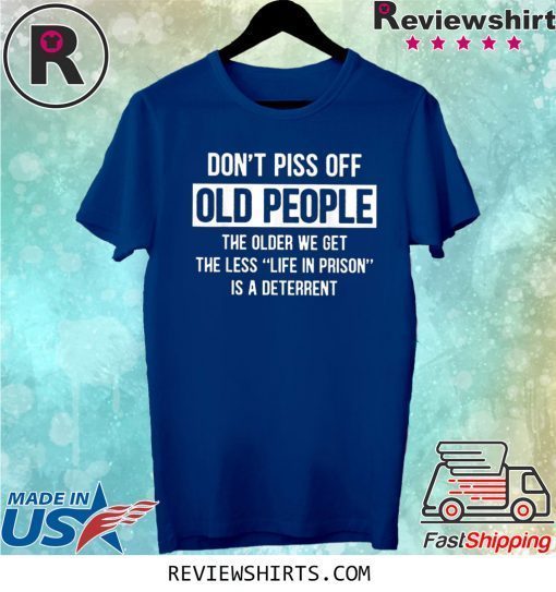 Don't Piss Off Old People The Older We Get T-Shirt