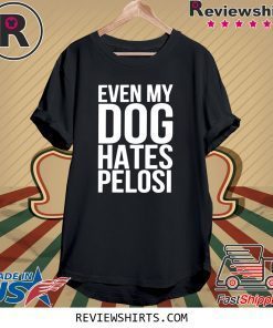 Even My Dog Hates Nancy Pelosi T-Shirt