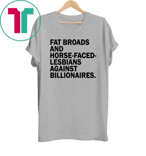 Fat Broads and Horse Faced Lesbians Against Billionaires Tee Shirt