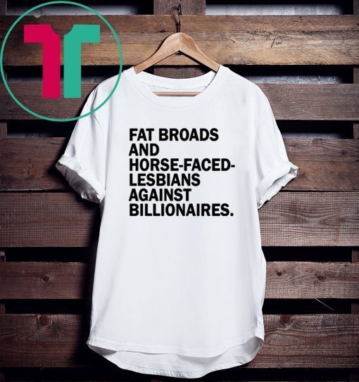 Fat Broads and Horse Faced Lesbians Against Billionaires Tee Shirt