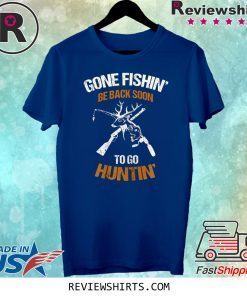 Gone Fishin' Be Back Soon To Go Huntin' Vintage Shirt