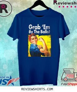 Grab Em By the Ballot Democratic Rosie Riveter Vote Blue Shirts