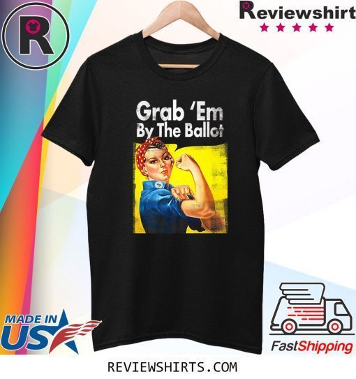 Grab Em By the Ballot Democratic Rosie Riveter Vote Blue Shirts