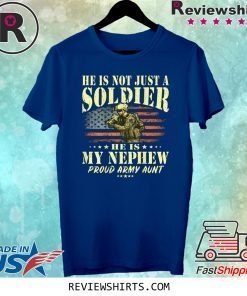 He Is Not Just A Soldier He Is My Nephew Proud Army Aunt Tee Shirt