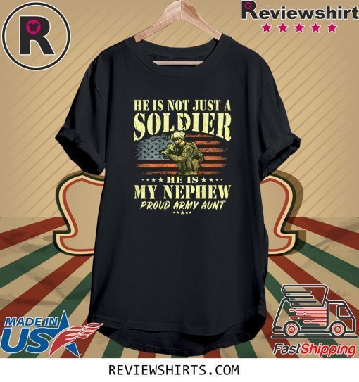 He Is Not Just A Soldier He Is My Nephew Proud Army Aunt Tee Shirt