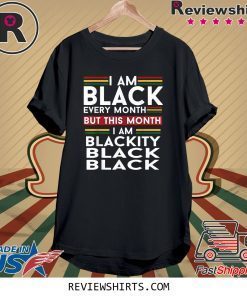 I Am Black Every Month But This Month I'm Blackity Black Shirt