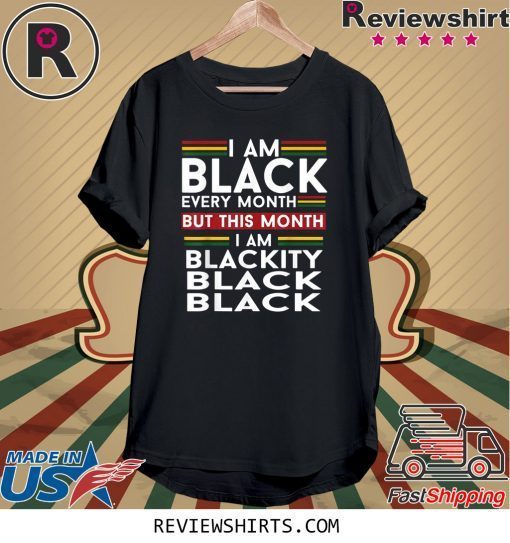 I Am Black Every Month But This Month I'm Blackity Black Shirt