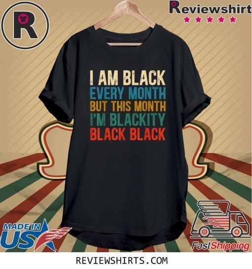 I Am Black Every Month But This Month I’m Blackity T-Shirt