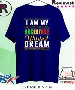 I Am My Ancestors Wildest Dream Shirt Black History Month Shirt