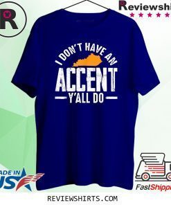 I Don t Have An Accent Y'All Do Funny Kentucky Southern Tee Shirt