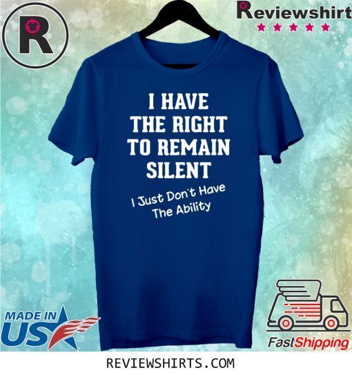 I Have The Right to Remain Silent I Didn't Have The Ability Tee Shirt